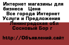 	Интернет магазины для бизнеса › Цена ­ 5000-10000 - Все города Интернет » Услуги и Предложения   . Ленинградская обл.,Сосновый Бор г.
